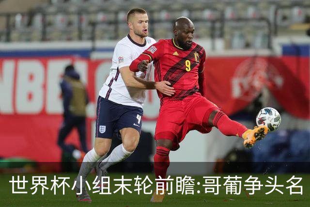 世界杯小组末轮前瞻:哥葡争头名 J组现默契球?