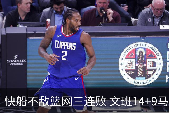 快船不敌篮网三连败 文班14+9马刺惨负尼克斯