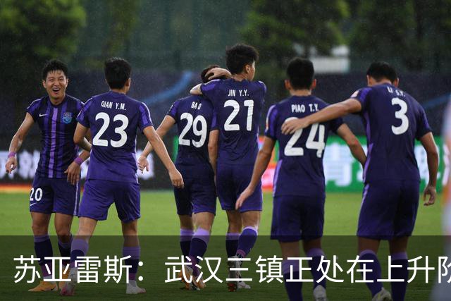 苏亚雷斯：武汉三镇正处在上升阶段，我们的目标始终是留在中超