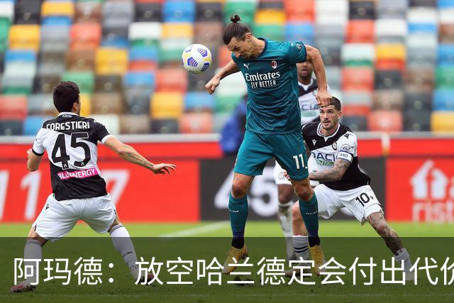 阿玛德：放空哈兰德定会付出代价，希望库尼亚进球带巴西走更远