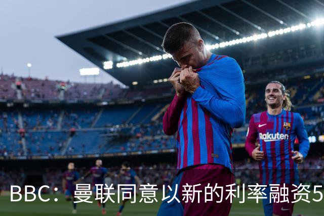 BBC：曼联同意以新的利率融资5.5亿美元，新贷款利率5.36%